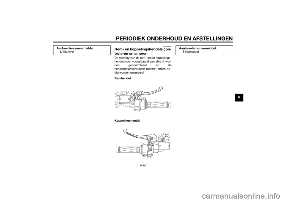 YAMAHA FJR1300AE 2015  Instructieboekje (in Dutch) PERIODIEK ONDERHOUD EN AFSTELLINGEN
6-28
6
DAU43602
Rem- en koppelingshendels con-
troleren en smerenDe werking van de rem- en de koppelings-
hendel moet voorafgaand aan elke rit wor-
den gecontroleer