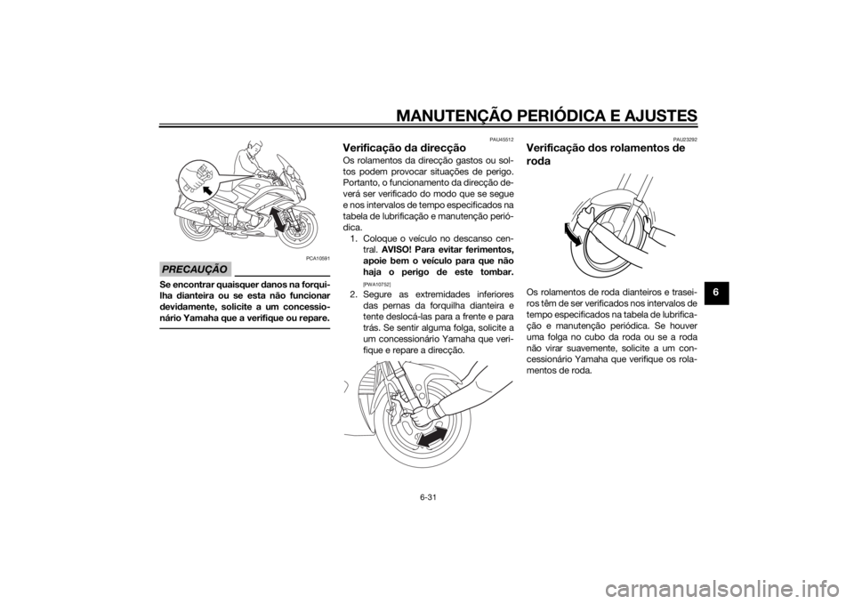 YAMAHA FJR1300AE 2015  Manual de utilização (in Portuguese) MANUTENÇÃO PERIÓDICA E AJUSTES
6-31
6
PRECAUÇÃO
PCA10591
Se encontrar quaisquer danos na forqui-
lha  dianteira ou se esta não funcionar
d evi damente, solicite a um concessio-
nário Yamaha que