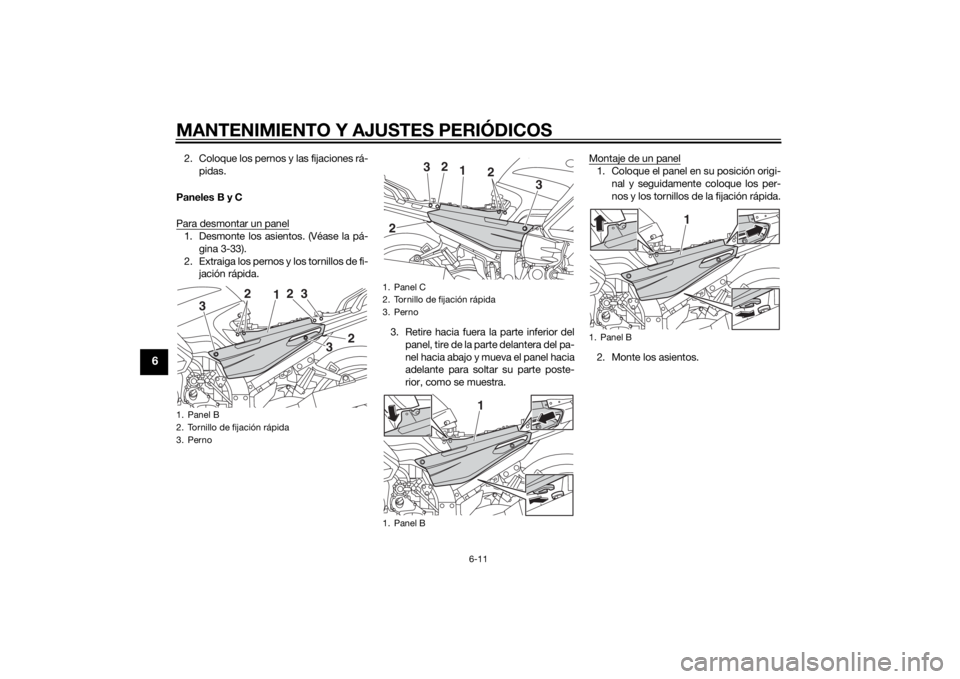 YAMAHA FJR1300AE 2014  Manuale de Empleo (in Spanish) MANTENIMIENTO Y AJUSTES PERIÓDICOS
6-11
6
2. Coloque los pernos y las fijaciones rá-pidas.
Paneles B y C
Para desmontar un panel1. Desmonte los asientos. (Véase la pá- gina 3-33).
2. Extraiga los 