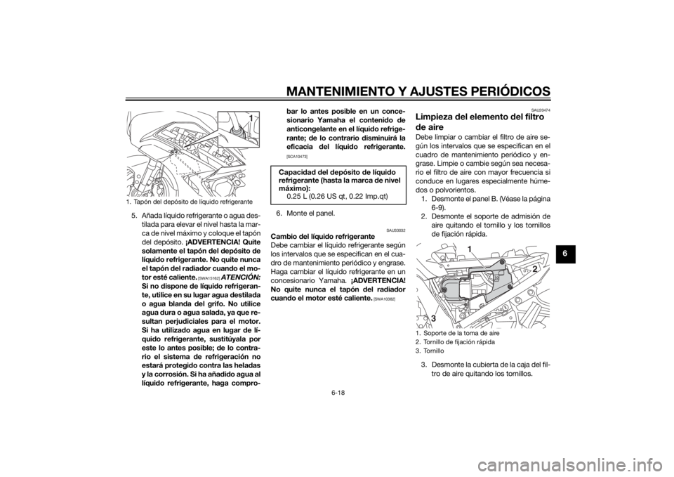 YAMAHA FJR1300AE 2014 Manuale de Empleo (in Spanish) MANTENIMIENTO Y AJUSTES PERIÓDICOS
6-18
6
5. Añada líquido refrigerante o agua des-tilada para elevar el nivel hasta la mar-
ca de nivel máximo y coloque el tapón
del depósito. ¡ADVERTENCIA! Qu YAMAHA FJR1300AE 2014 Manuale de Empleo (in Spanish) MANTENIMIENTO Y AJUSTES PERIÓDICOS
6-18
6
5. Añada líquido refrigerante o agua des-tilada para elevar el nivel hasta la mar-
ca de nivel máximo y coloque el tapón
del depósito. ¡ADVERTENCIA! Qu