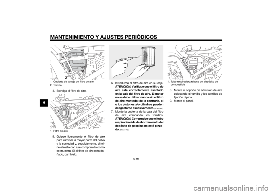 YAMAHA FJR1300AE 2014 Manuale de Empleo (in Spanish) MANTENIMIENTO Y AJUSTES PERIÓDICOS
6-19
6
4. Extraiga el filtro de aire.
5. Golpee ligeramente el filtro de airepara eliminar la mayor parte del polvo
y la suciedad y, seguidamente, elimi-
ne el rest YAMAHA FJR1300AE 2014 Manuale de Empleo (in Spanish) MANTENIMIENTO Y AJUSTES PERIÓDICOS
6-19
6
4. Extraiga el filtro de aire.
5. Golpee ligeramente el filtro de airepara eliminar la mayor parte del polvo
y la suciedad y, seguidamente, elimi-
ne el rest
