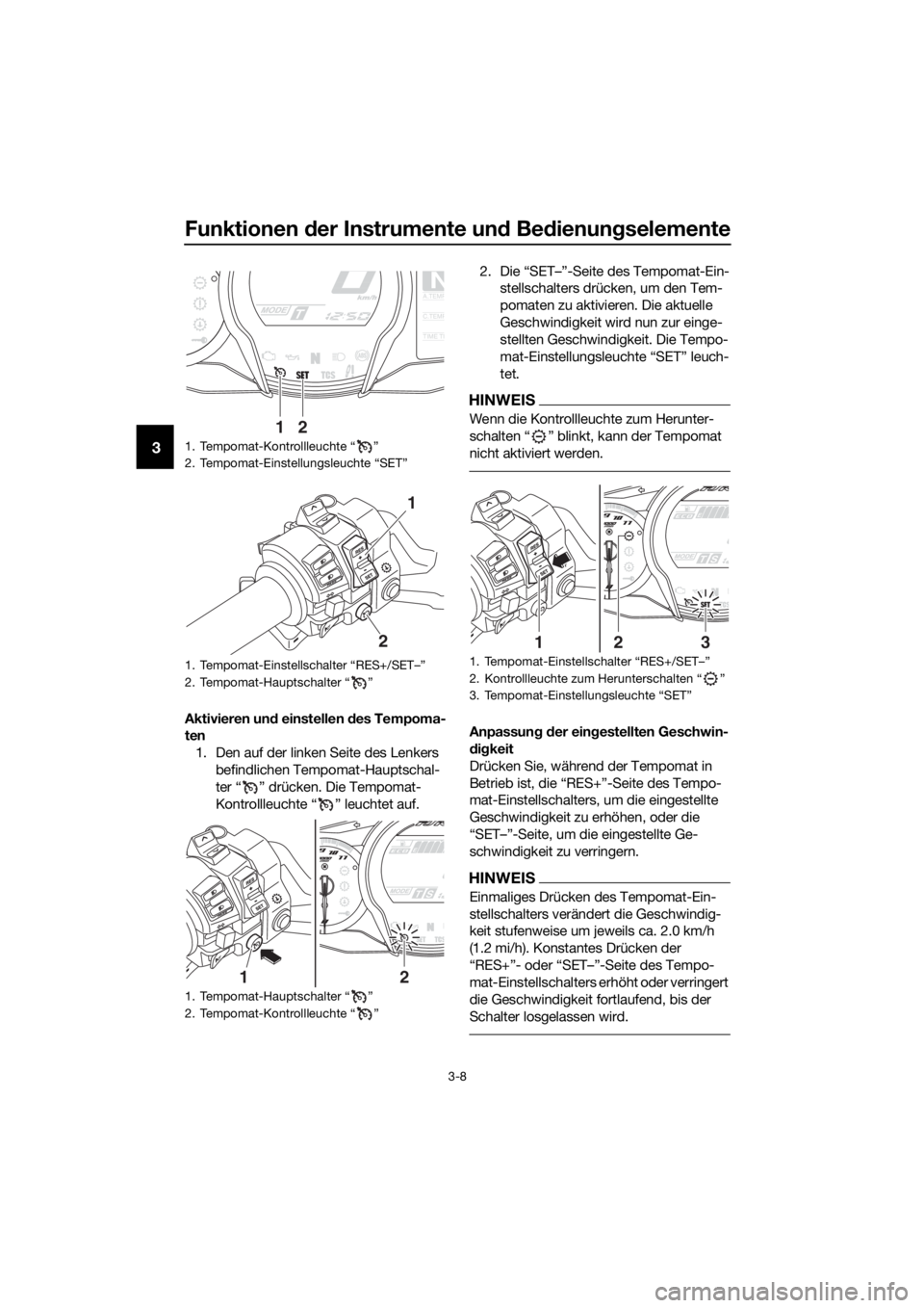 YAMAHA FJR1300AS 2020 Betriebsanleitungen (in German) Funktionen der Instrumente un d Be dienung selemente
3-8
3
Aktivieren un d einstellen des Tempoma-
ten
1. Den auf der linken Seite des Lenkers befindlichen Tempomat-Hauptschal-
ter “ ” drücken. YAMAHA FJR1300AS 2020 Betriebsanleitungen (in German) Funktionen der Instrumente un d Be dienung selemente
3-8
3
Aktivieren un d einstellen des Tempoma-
ten
1. Den auf der linken Seite des Lenkers befindlichen Tempomat-Hauptschal-
ter “ ” drücken.