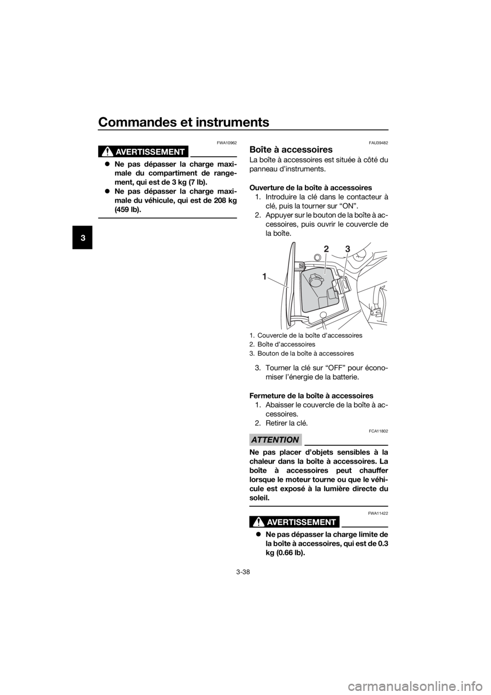 YAMAHA FJR1300AS 2020  Notices Demploi (in French) Commandes et instruments
3-38
3
AVERTISSEMENT
FWA10962
 Ne pas  dépasser la charge maxi-
male  du compartiment  de range-
ment, qui est  de 3 kg (7 lb).
 Ne pas  dépasser la charge maxi-
male 