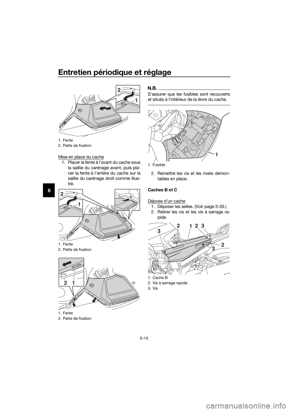YAMAHA FJR1300AS 2020  Notices Demploi (in French) Entretien périodique et réglage
6-10
6
Mise en place du cache
1. Placer la fente à l’avant du cache sous
la saillie du carénage avant, puis pla-
cer la fente à l’arrière du cache sur la
sail