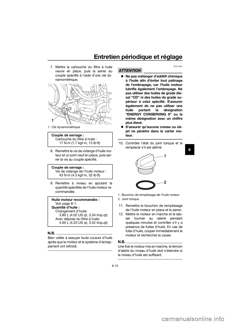 YAMAHA FJR1300AS 2020  Notices Demploi (in French) Entretien périodique et réglage
6-15
6
7. Mettre la cartouche du filtre à huile
neuve en place, puis la serrer au
couple spécifié à l’aide d’une clé dy-
namométrique.
8. Remettre la vis de