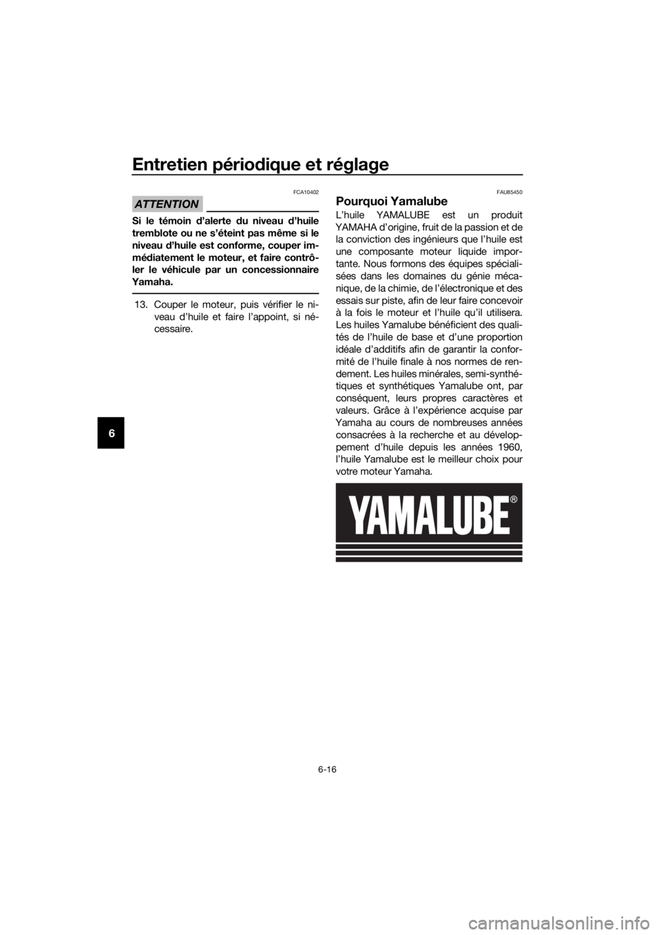 YAMAHA FJR1300AS 2020  Notices Demploi (in French) Entretien périodique et réglage
6-16
6
ATTENTION
FCA10402
Si le témoin  d’alerte  du niveau d ’huile
tremblote ou ne s’éteint pas même si le
niveau  d’huile est conforme, couper im-
mé d