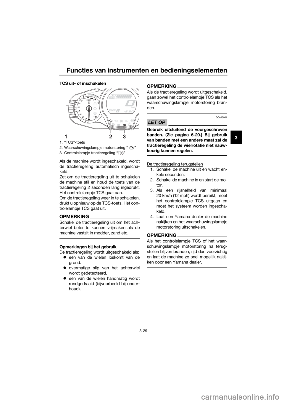 YAMAHA FJR1300AS 2020  Instructieboekje (in Dutch) Functies van instrumenten en bed ienin gselementen
3-29
3
TCS uit- of inschakelen
Als de machine wordt ingeschakeld, wordt
de tractieregeling automatisch ingescha-
keld.
Zet om de tractieregeling uit 