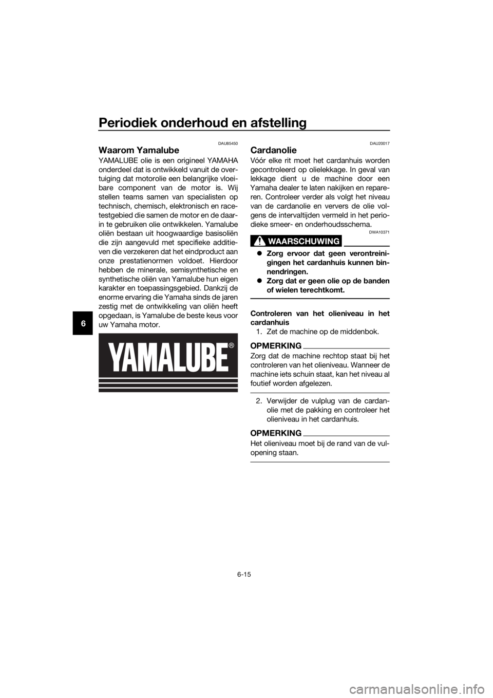 YAMAHA FJR1300AS 2020  Instructieboekje (in Dutch) Periodiek on derhou d en afstelling
6-15
6
DAU85450
Waarom Yamalu be
YAMALUBE olie is een origineel YAMAHA
onderdeel dat is ontwikkeld vanuit de over-
tuiging dat motorolie een belangrijke vloei-
bare