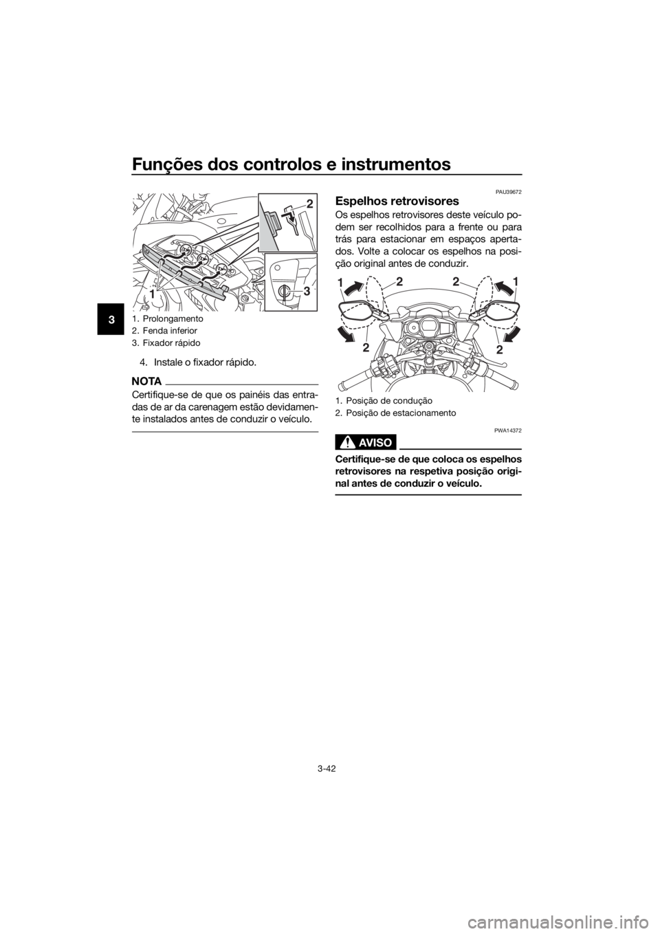 YAMAHA FJR1300AS 2020  Manual de utilização (in Portuguese) Funções dos controlos e instrumentos
3-42
3
4. Instale o fixador rápido.
NOTA
Certifique-se de que os painéis das entra-
das de ar da carenagem estão devidamen-
te instalados antes de conduzir o 