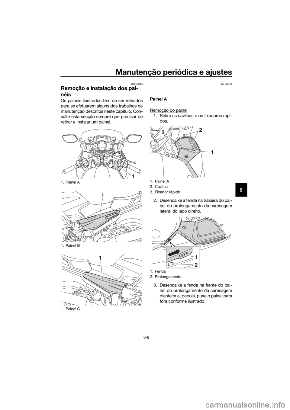 YAMAHA FJR1300AS 2020  Manual de utilização (in Portuguese) Manutenção periódica e ajustes
6-8
6
PAU18773
Remoção e instalação  dos pai-
néis
Os painéis ilustrados têm de ser retirados
para se efetuarem alguns dos trabalhos de
manutenção descritos 