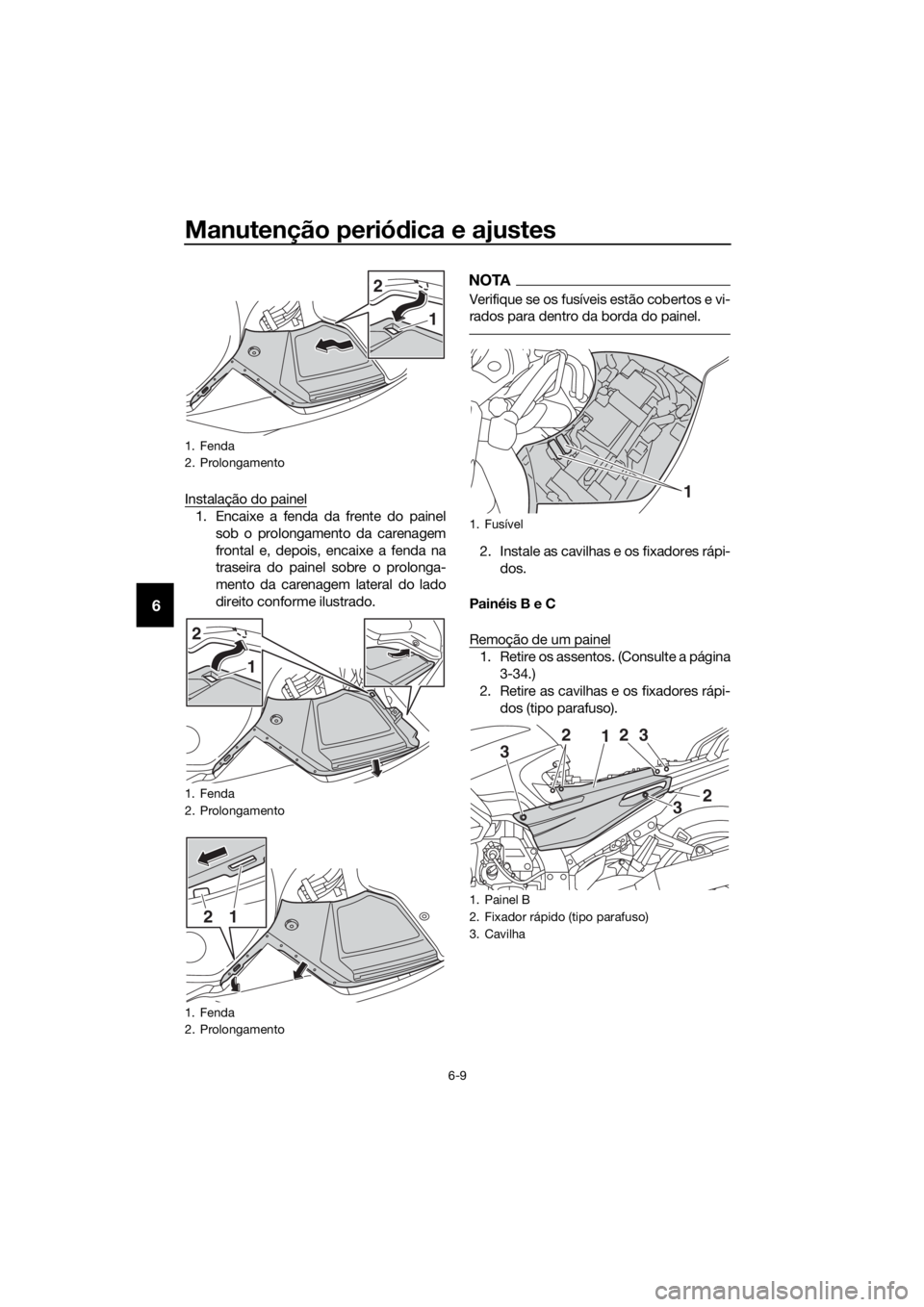 YAMAHA FJR1300AS 2020  Manual de utilização (in Portuguese) Manutenção periódica e ajustes
6-9
6
Instalação do painel
1. Encaixe a fenda da frente do painel
sob o prolongamento da carenagem
frontal e, depois, encaixe a fenda na
traseira do painel sobre o 