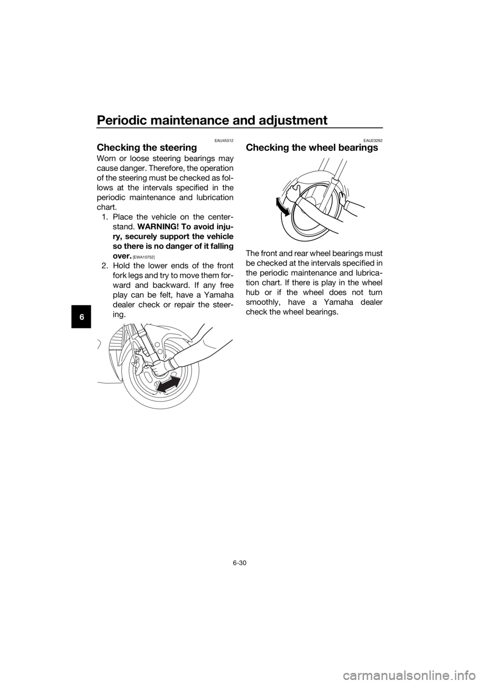 YAMAHA FJR1300AS 2018  Owners Manual Periodic maintenance an d a djustment
6-30
6
EAU45512
Checkin g the steerin g
Worn or loose steering bearings may
cause danger. Therefore, the operation
of the steering must be checked as fol-
lows at