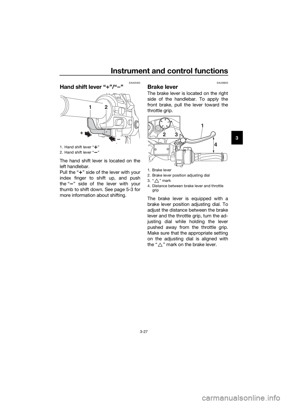 YAMAHA FJR1300AS 2018 Owners Manual Instrument and control functions
3-27
3
EAU55403
Han d shift lever “ ”/“ ”
The hand shift lever is located on the
left handlebar.
Pull the “ ” side of the lever with your
index finger to s YAMAHA FJR1300AS 2018 Owners Manual Instrument and control functions
3-27
3
EAU55403
Han d shift lever “ ”/“ ”
The hand shift lever is located on the
left handlebar.
Pull the “ ” side of the lever with your
index finger to s