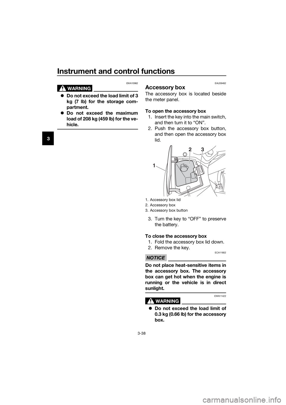 YAMAHA FJR1300AS 2018  Owners Manual Instrument and control functions
3-38
3
WARNING
EWA10962
 Do not exceed  the load limit of 3
k g  (7 l b) for the stora ge com-
partment.
 Do not exceed  the maximum
loa d of 208 k g (459 l b) f