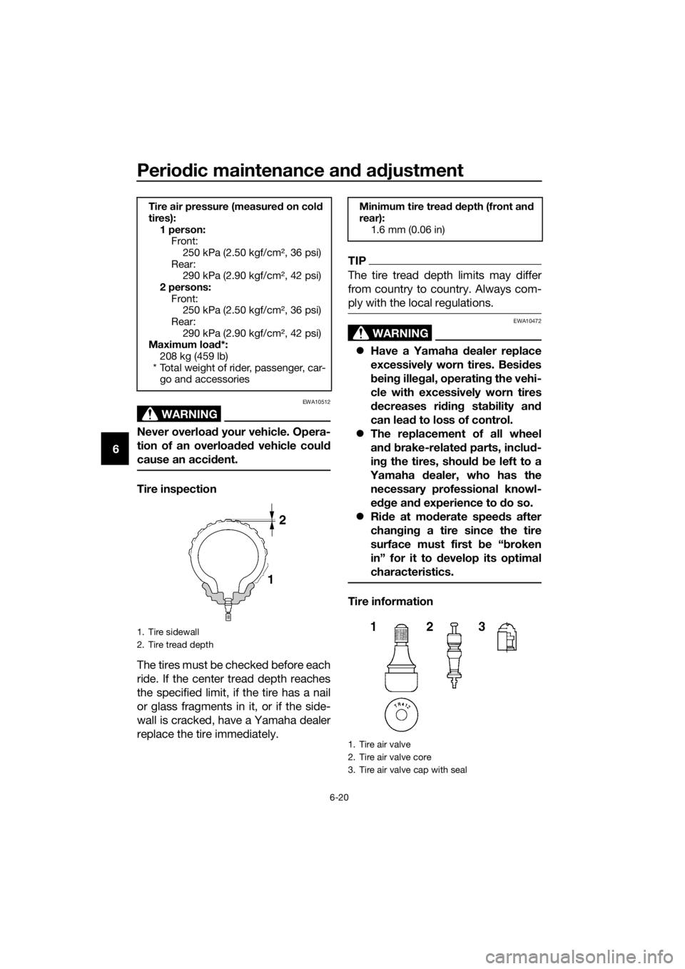 YAMAHA FJR1300AS 2018  Owners Manual Periodic maintenance an d a djustment
6-20
6
WARNING
EWA10512
Never overloa d your vehicle. Opera-
tion of an overloa ded  vehicle coul d
cause an acci dent.
Tire inspection
The tires must be checked 
