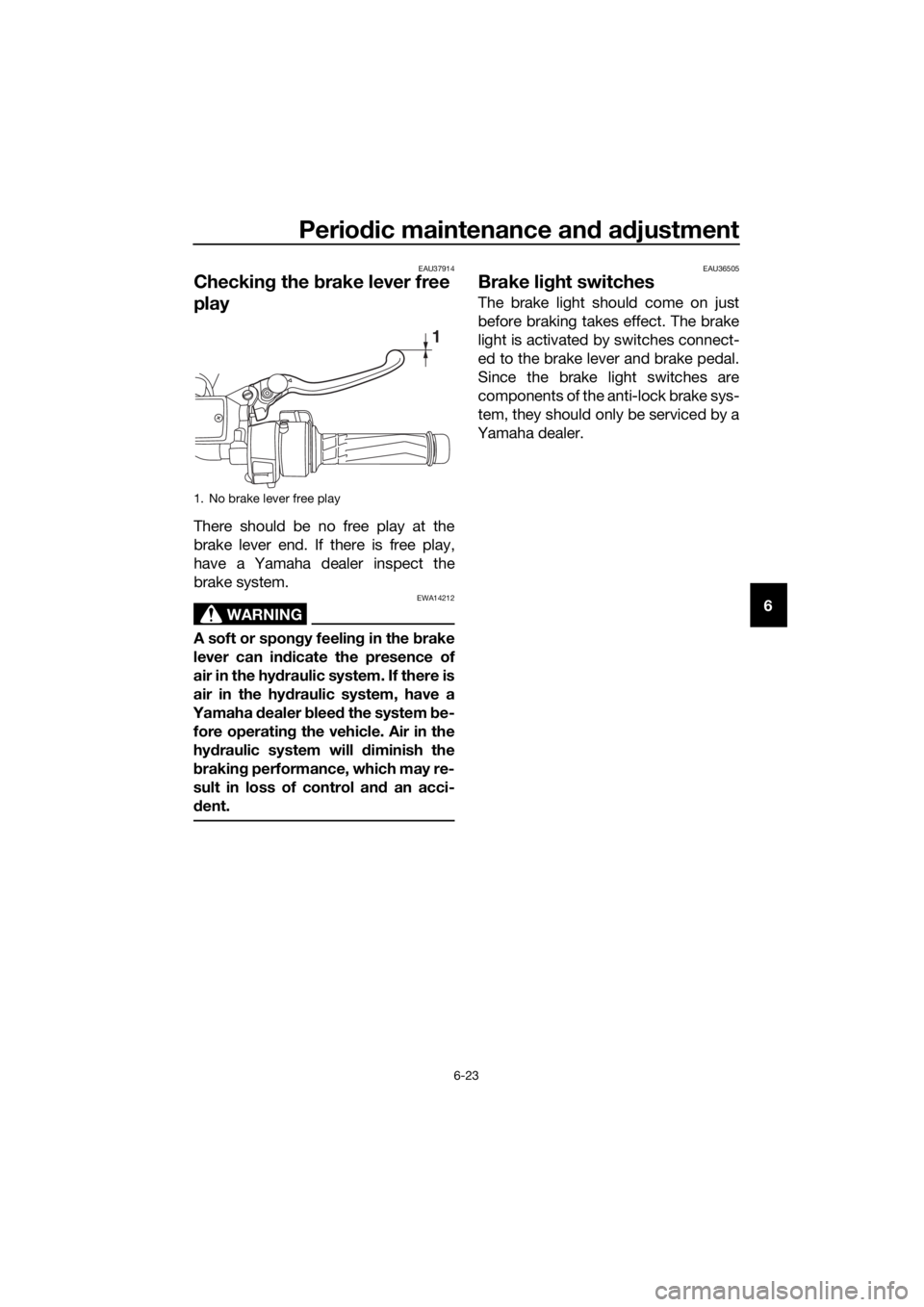 YAMAHA FJR1300AS 2018  Owners Manual Periodic maintenance an d a djustment
6-23
6
EAU37914
Checkin g the  brake lever free 
play
There should be no free play at the
brake lever end. If there is free play,
have a Yamaha dealer inspect the