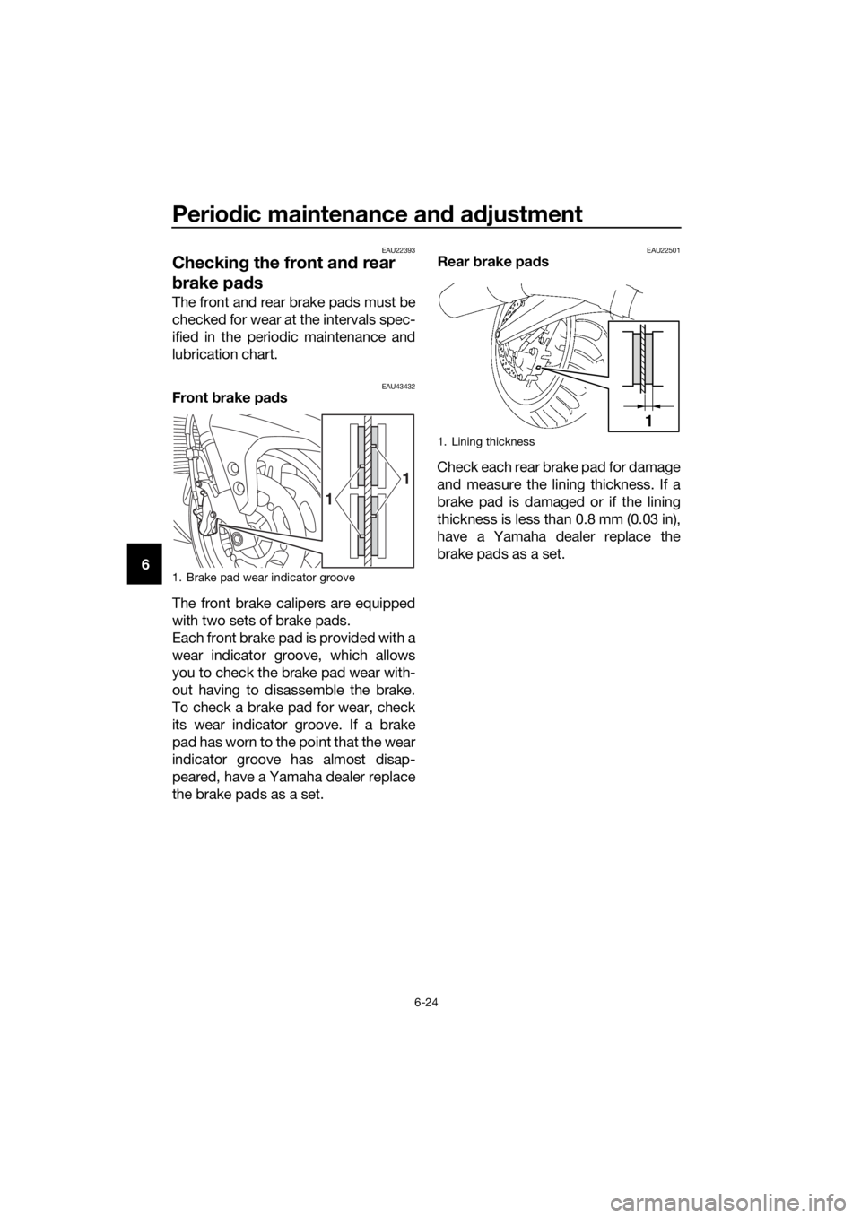 YAMAHA FJR1300AS 2018  Owners Manual Periodic maintenance an d a djustment
6-24
6
EAU22393
Checkin g the front an d rear 
b rake pa ds
The front and rear brake pads must be
checked for wear at the intervals spec-
ified in the periodic ma