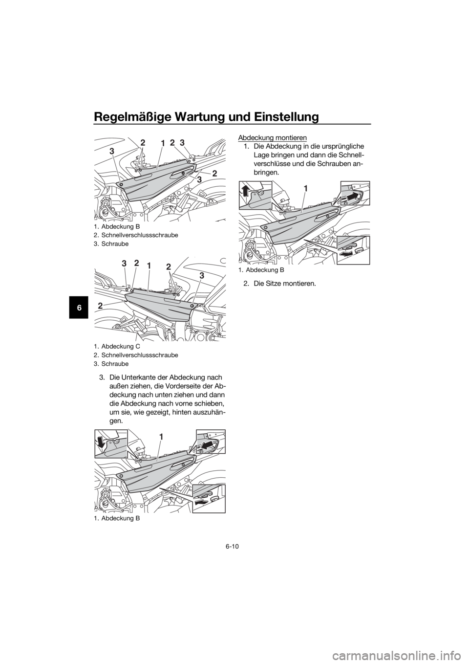 YAMAHA FJR1300AS 2018  Betriebsanleitungen (in German) Regelmäßi ge Wartun g un d Einstellun g
6-10
6
3. Die Unterkante der Abdeckung nach 
außen ziehen, die Vorderseite der Ab-
deckung nach unten ziehen und dann 
die Abdeckung nach vorne schieben, 
um