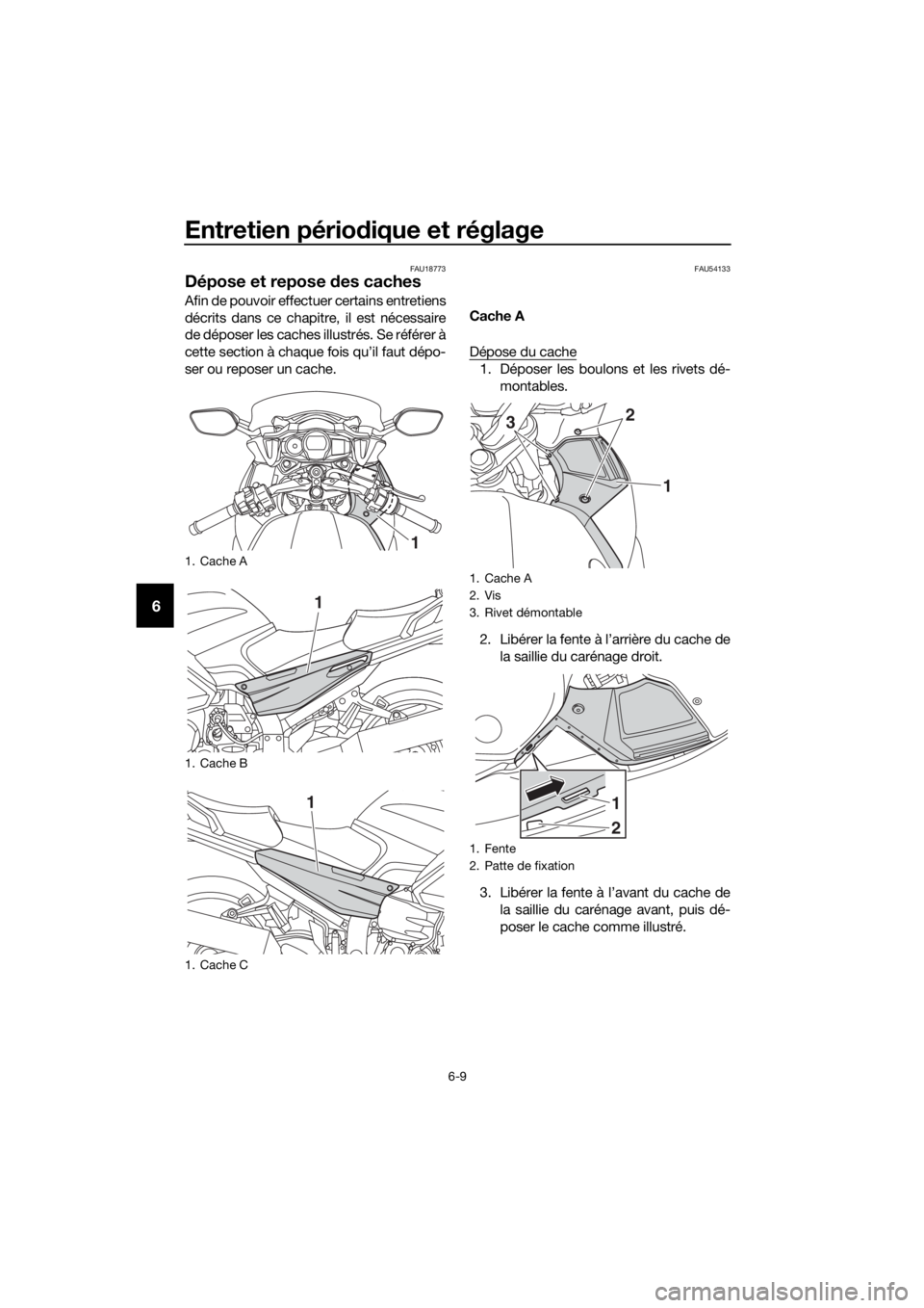 YAMAHA FJR1300AS 2018  Notices Demploi (in French) Entretien périodique et réglage
6-9
6
FAU18773
Dépose et repose  des caches
Afin de pouvoir effectuer certains entretiens
décrits dans ce chapitre, il est nécessaire
de déposer les caches illust