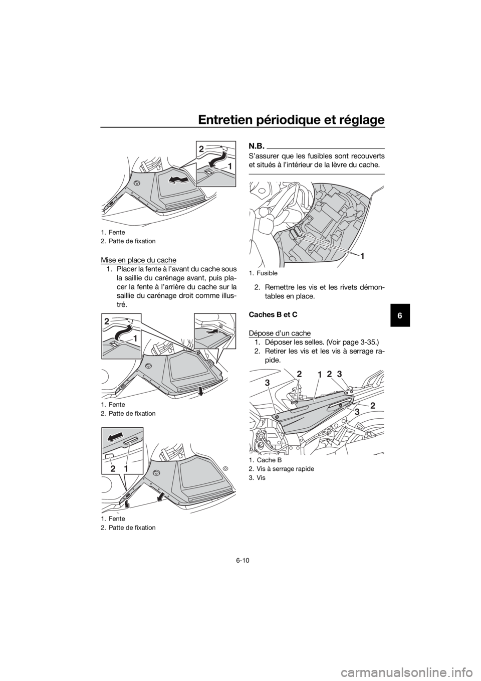 YAMAHA FJR1300AS 2018  Notices Demploi (in French) Entretien périodique et réglage
6-10
6
Mise en place du cache
1. Placer la fente à l’avant du cache sous
la saillie du carénage avant, puis pla-
cer la fente à l’arrière du cache sur la
sail