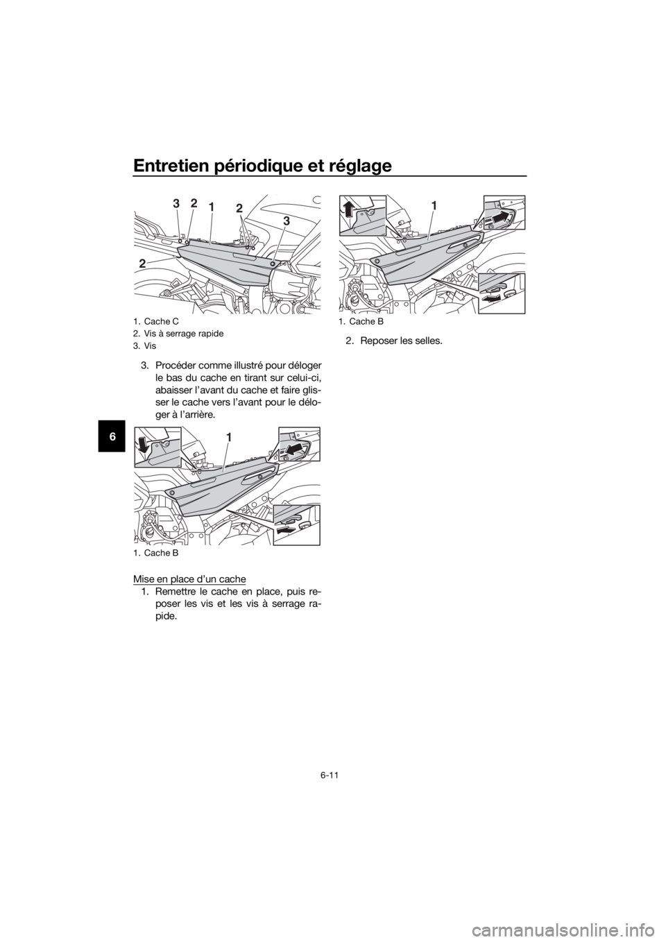 YAMAHA FJR1300AS 2018  Notices Demploi (in French) Entretien périodique et réglage
6-11
6
3. Procéder comme illustré pour déloger
le bas du cache en tirant sur celui-ci,
abaisser l’avant du cache et faire glis-
ser le cache vers l’avant pour 