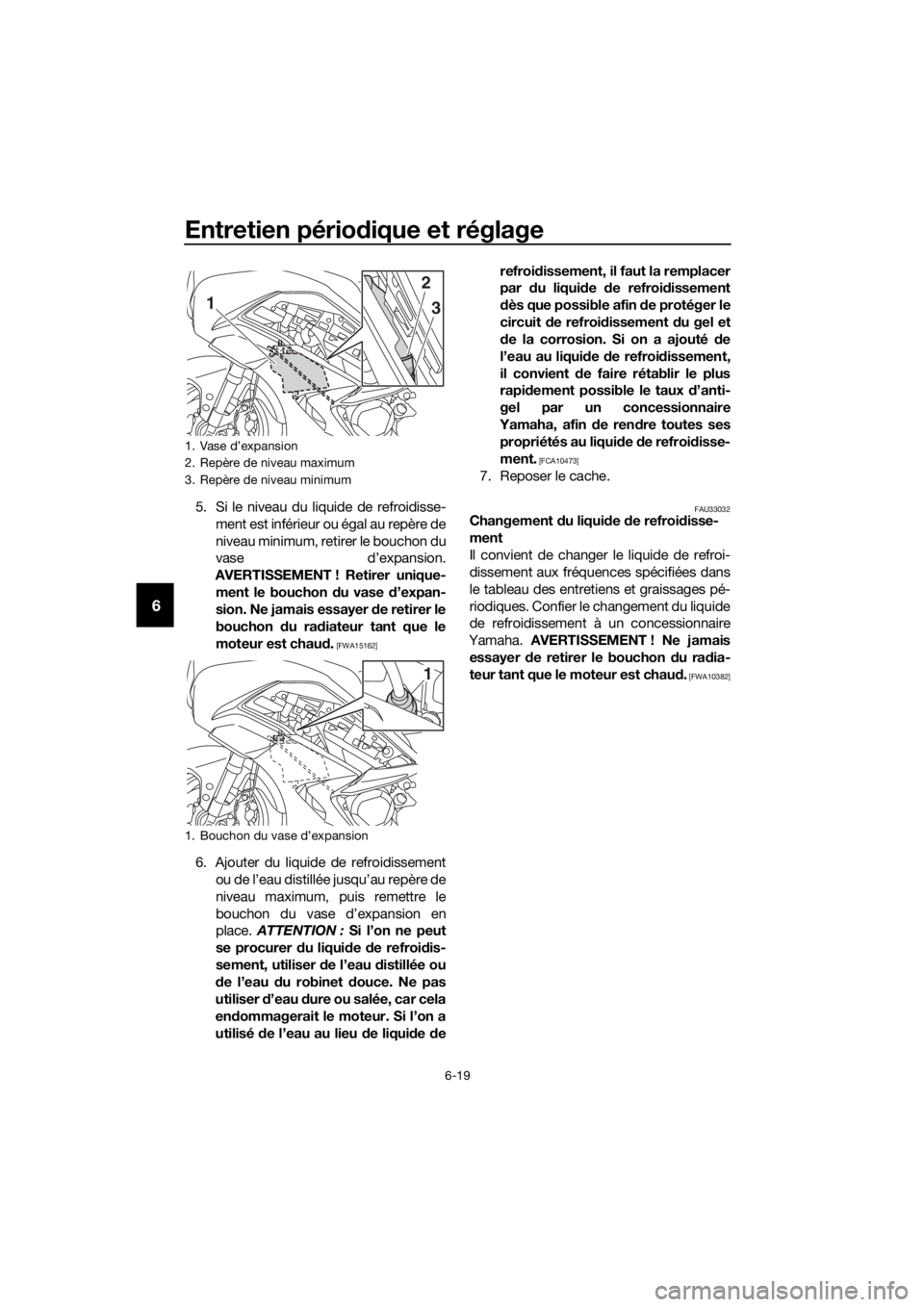 YAMAHA FJR1300AS 2018  Notices Demploi (in French) Entretien périodique et réglage
6-19
6
5. Si le niveau du liquide de refroidisse-
ment est inférieur ou égal au repère de
niveau minimum, retirer le bouchon du
vase d’expansion.
AVERTISSEMENT !