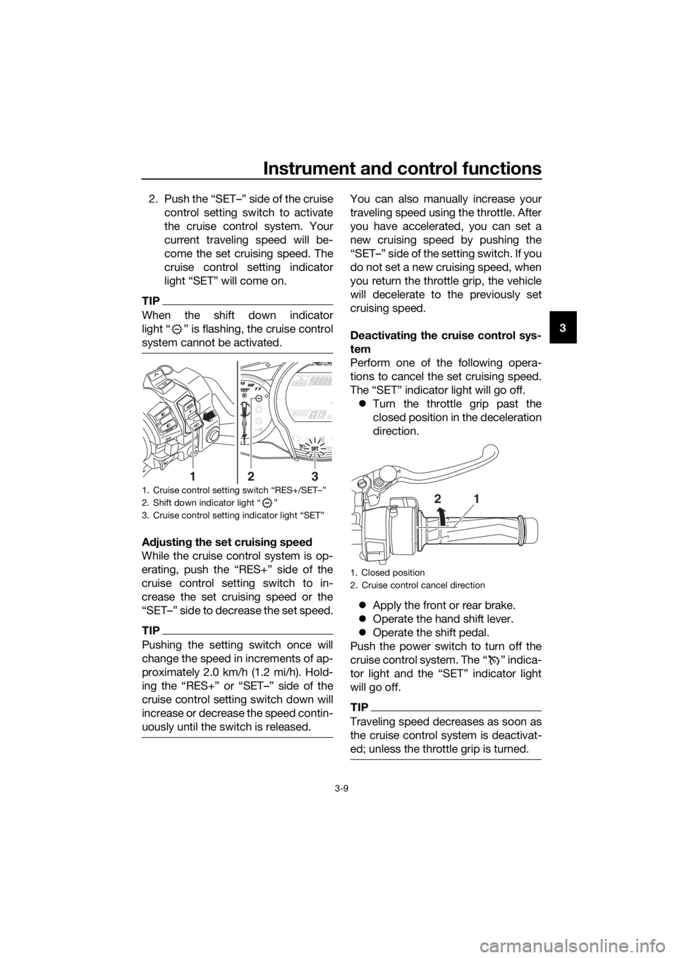 YAMAHA FJR1300AS 2016  Owners Manual Instrument and control functions
3-9
3
2. Push the “SET–” side of the cruise
control setting switch to activate
the cruise control system. Your
current traveling speed will be-
come the set crui
