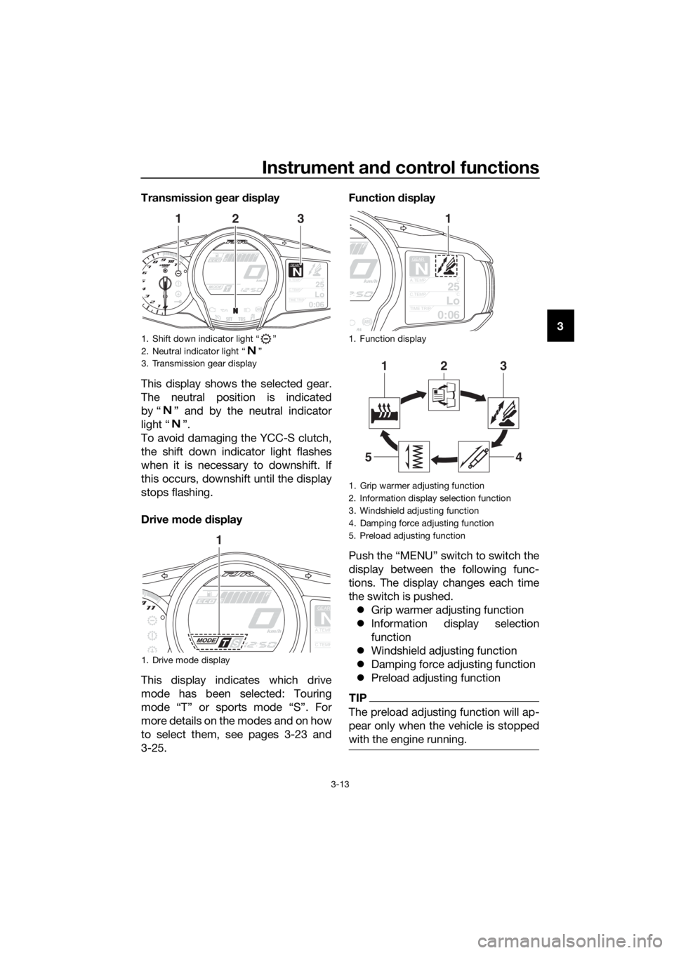 YAMAHA FJR1300AS 2016  Owners Manual Instrument and control functions
3-13
3
Transmission 
gear  display
This display shows the selected gear.
The neutral position is indicated
by “ ” and by the neutral indicator
light “ ”.
To av