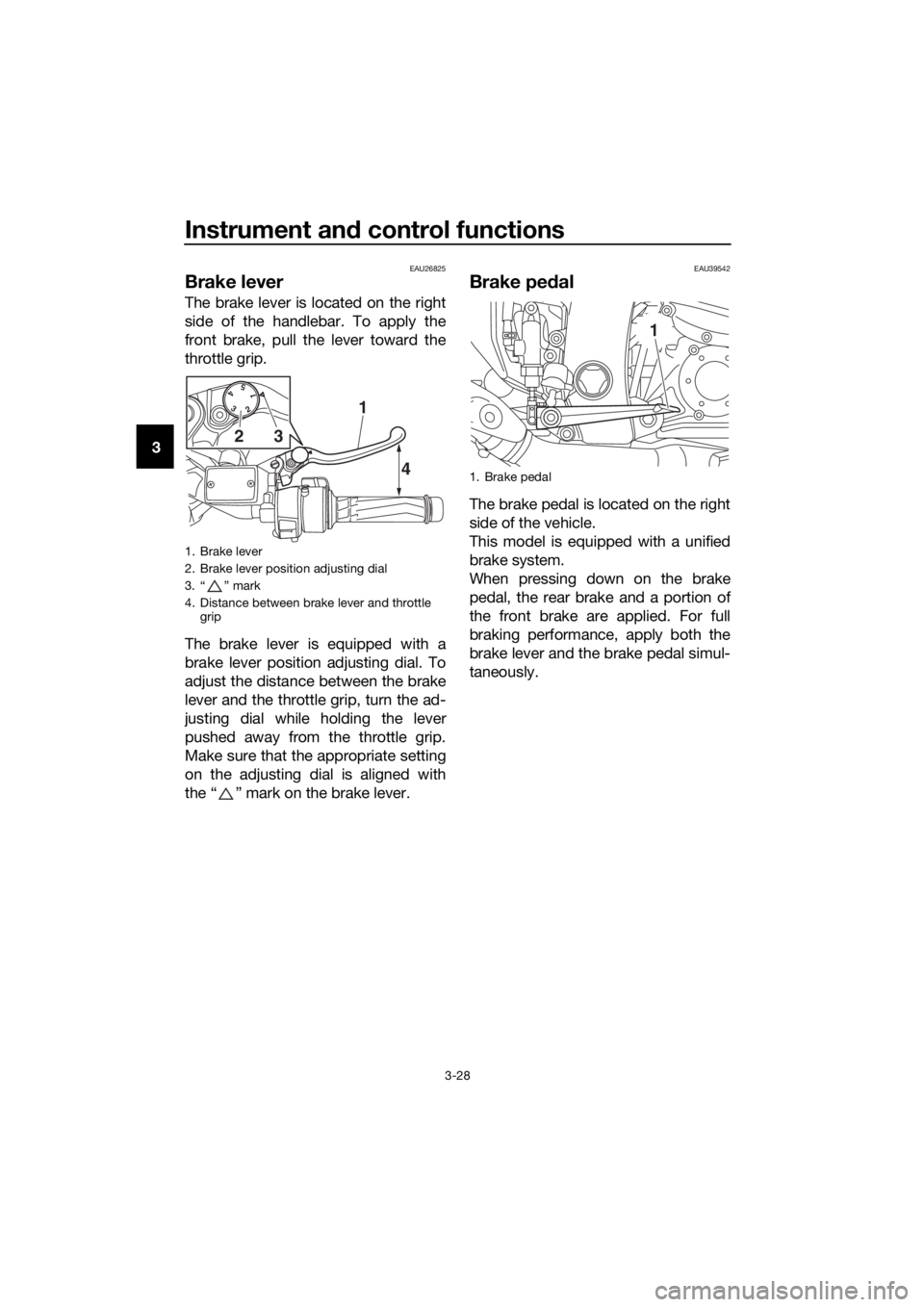 YAMAHA FJR1300AS 2016  Owners Manual Instrument and control functions
3-28
3
EAU26825
Brake lever
The brake lever is located on the right
side of the handlebar. To apply the
front brake, pull the lever toward the
throttle grip.
The brake