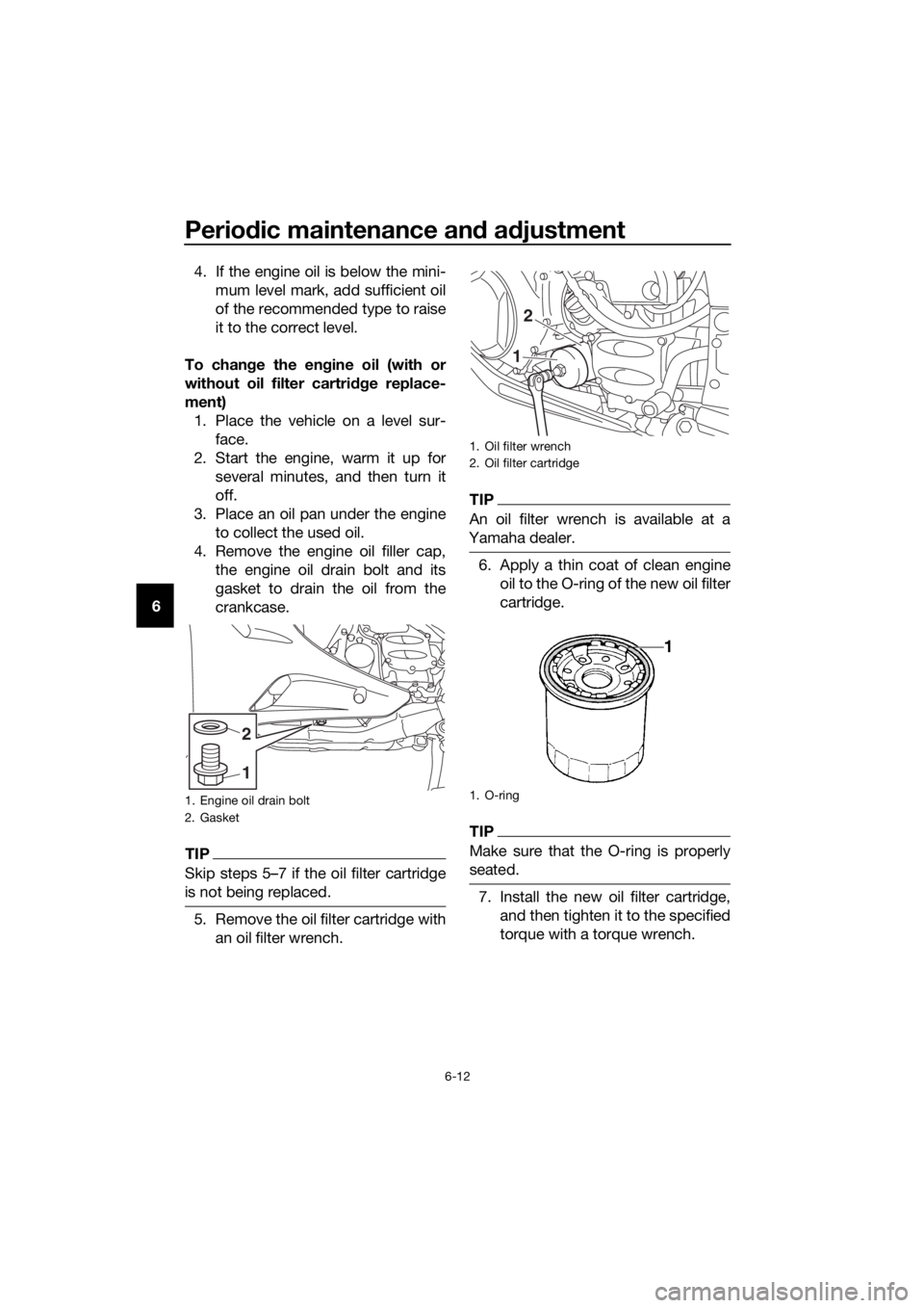 YAMAHA FJR1300AS 2016  Owners Manual Periodic maintenance an d a djustment
6-12
6 4. If the engine oil is below the mini-
mum level mark, add sufficient oil
of the recommended type to raise
it to the correct level.
To chan ge the en gine