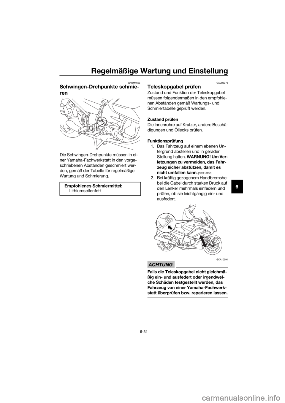 YAMAHA FJR1300AS 2016  Betriebsanleitungen (in German) Regelmäßi ge Wartun g un d Einstellun g
6-31
6
GAUM1653
Schwin gen-Drehpunkte schmie-
ren
Die Schwingen-Drehpunkte müssen in ei-
ner Yamaha-Fachwerkstatt in den vorge-
schriebenen Abständen geschm
