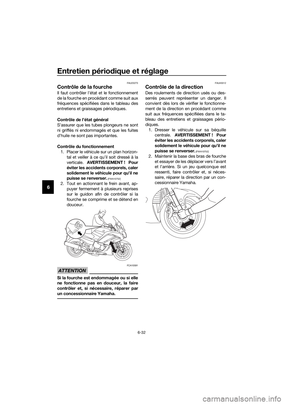 YAMAHA FJR1300AS 2016  Notices Demploi (in French) Entretien périodique et réglage
6-32
6
FAU23273
Contrôle  de la fourche
Il faut contrôler l’état et le fonctionnement
de la fourche en procédant comme suit aux
fréquences spécifiées dans le