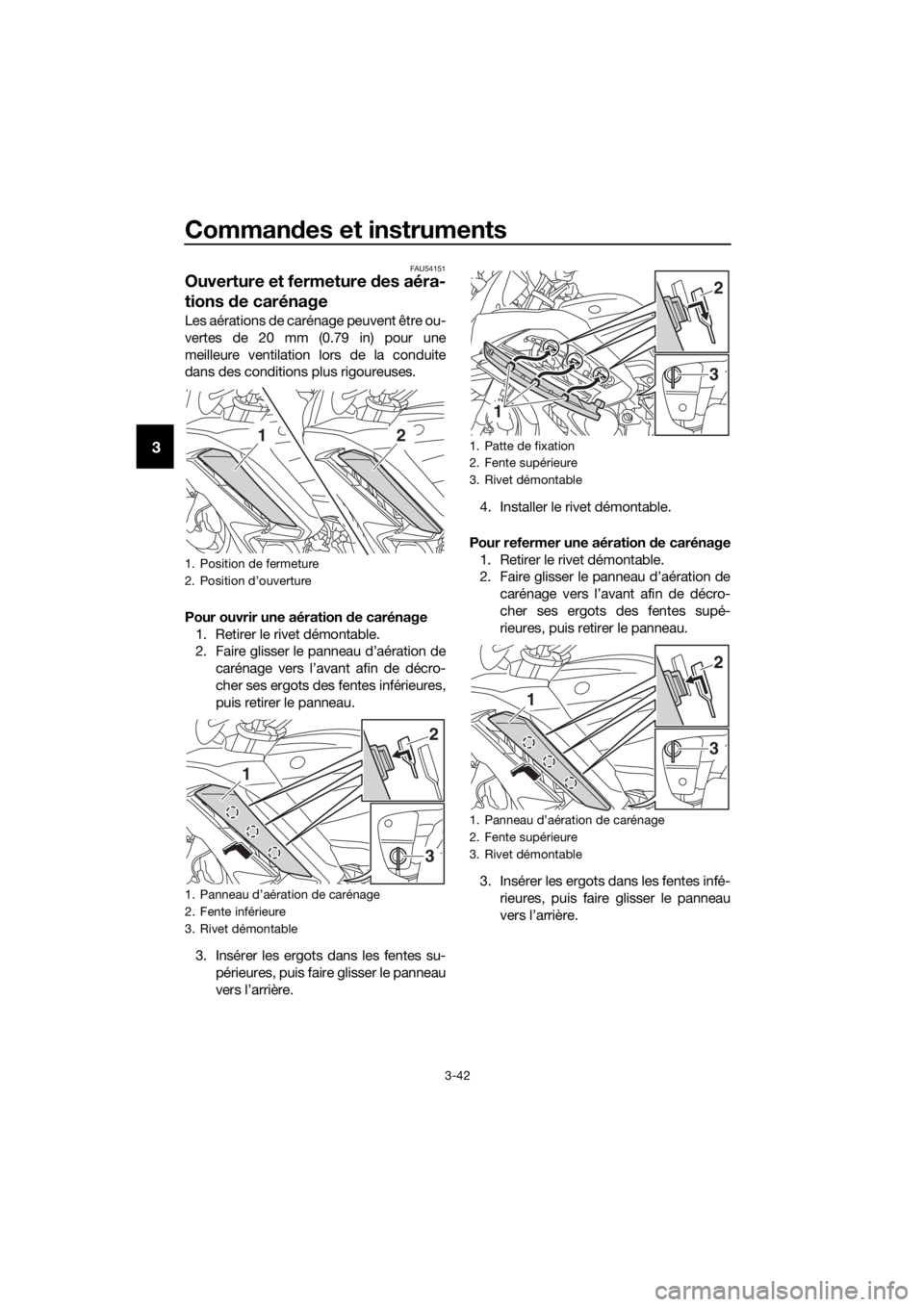 YAMAHA FJR1300AS 2016  Notices Demploi (in French) Commandes et instruments
3-42
3
FAU54151
Ouverture et fermeture  des aéra-
tions  de carénage
Les aérations de carénage peuvent être ou-
vertes de 20 mm (0.79 in) pour une
meilleure ventilation l
