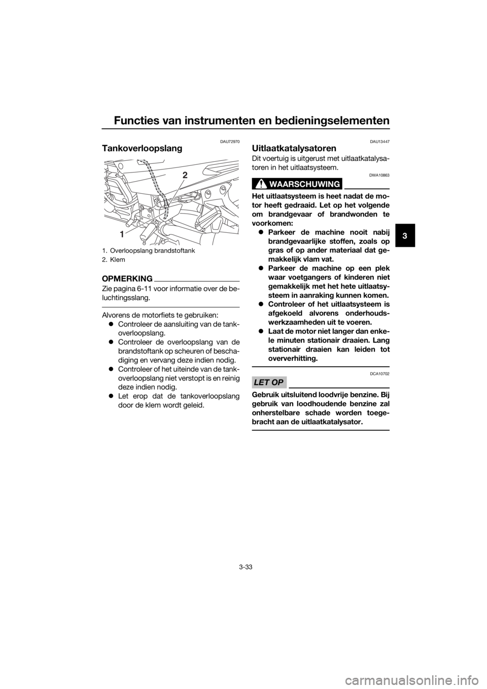 YAMAHA FJR1300AS 2016  Instructieboekje (in Dutch) Functies van instrumenten en bed ienin gselementen
3-33
3
DAU72970
Tankoverloopslan g
OPMERKING
Zie pagina 6-11 voor informatie over de be-
luchtingsslang.
Alvorens de motorfiets te gebruiken:
 Con