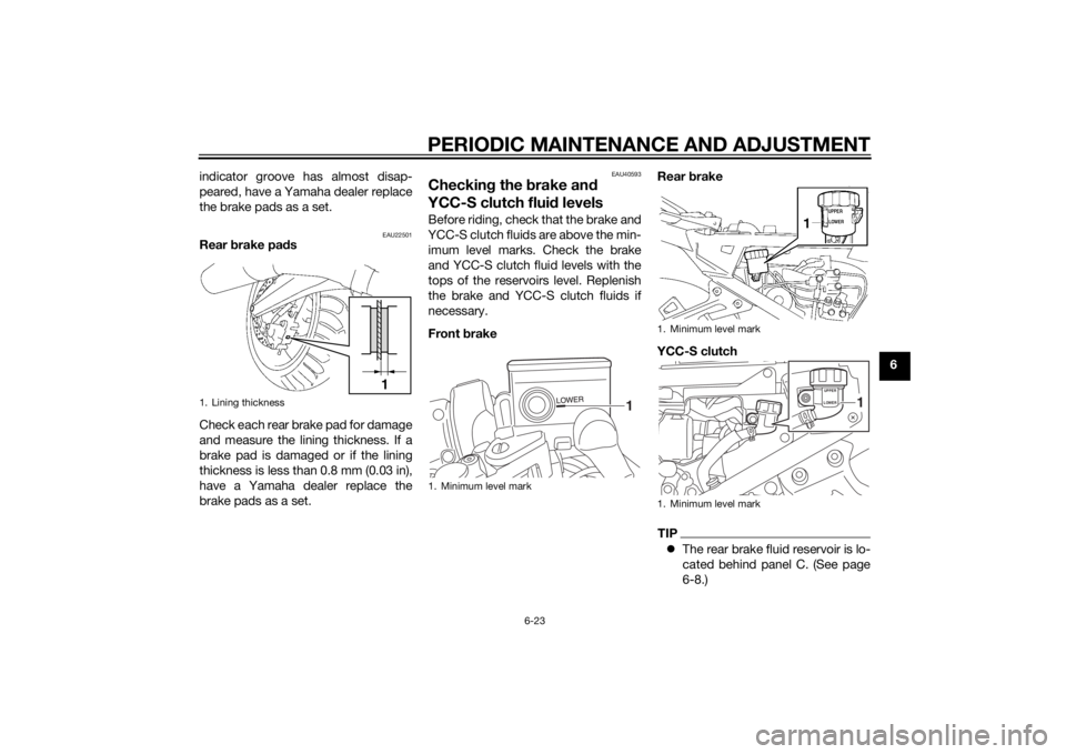 YAMAHA FJR1300AS 2015  Owners Manual PERIODIC MAINTENANCE AND ADJUSTMENT
6-23
6 indicator groove has almost disap-
peared, have a Yamaha dealer replace
the brake pads as a set.
EAU22501
Rear brake pads
Check each rear brake pad for damag