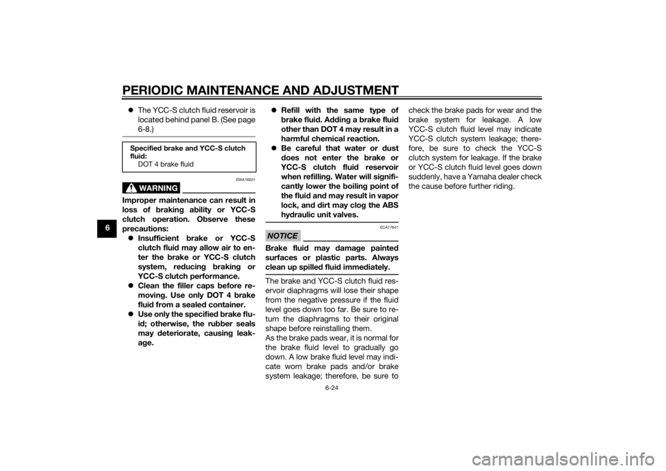 YAMAHA FJR1300AS 2015  Owners Manual PERIODIC MAINTENANCE AND ADJUSTMENT
6-24
6The YCC-S clutch fluid reservoir is
located behind panel B. (See page
6-8.)
WARNING
EWA16021
Improper maintenance can result in
loss of braking ability or 