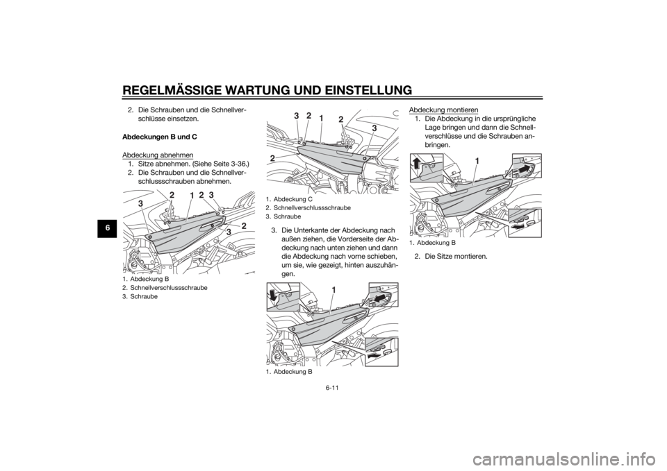 YAMAHA FJR1300AS 2015  Betriebsanleitungen (in German) REGELMÄSSIGE WARTUNG UND EINSTELLUNG
6-11
6
2. Die Schrauben und die Schnellver-
schlüsse einsetzen.
Abdeckungen B und C
Abdeckung abnehmen1. Sitze abnehmen. (Siehe Seite 3-36.)
2. Die Schrauben und