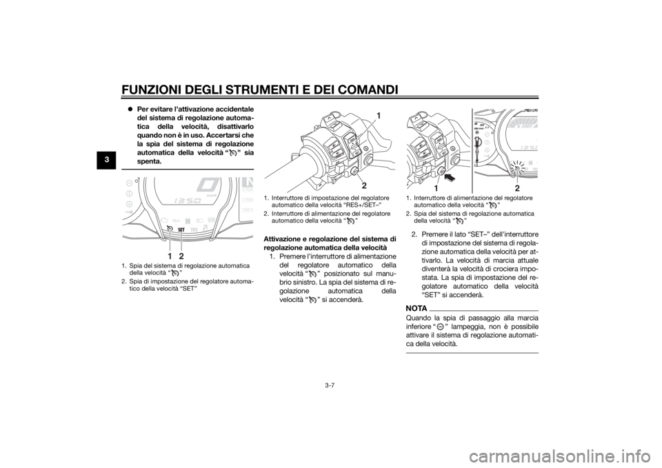 YAMAHA FJR1300AS 2015  Manuale duso (in Italian) FUNZIONI DEGLI STRUMENTI E DEI COMANDI
3-7
3
Per evitare l’attivazione accidentale
del sistema di regolazione automa-
tica della velocità, disattivarlo
quando non è in uso. Accertarsi che
la sp