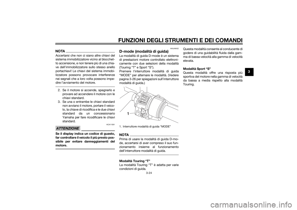 YAMAHA FJR1300AS 2015  Manuale duso (in Italian) FUNZIONI DEGLI STRUMENTI E DEI COMANDI
3-24
3
NOTAAccertarsi che non ci siano altre chiavi del
sistema immobilizzatore vicino al blocchet-
to accensione, e non tenere più di una chia-
ve dell’immob