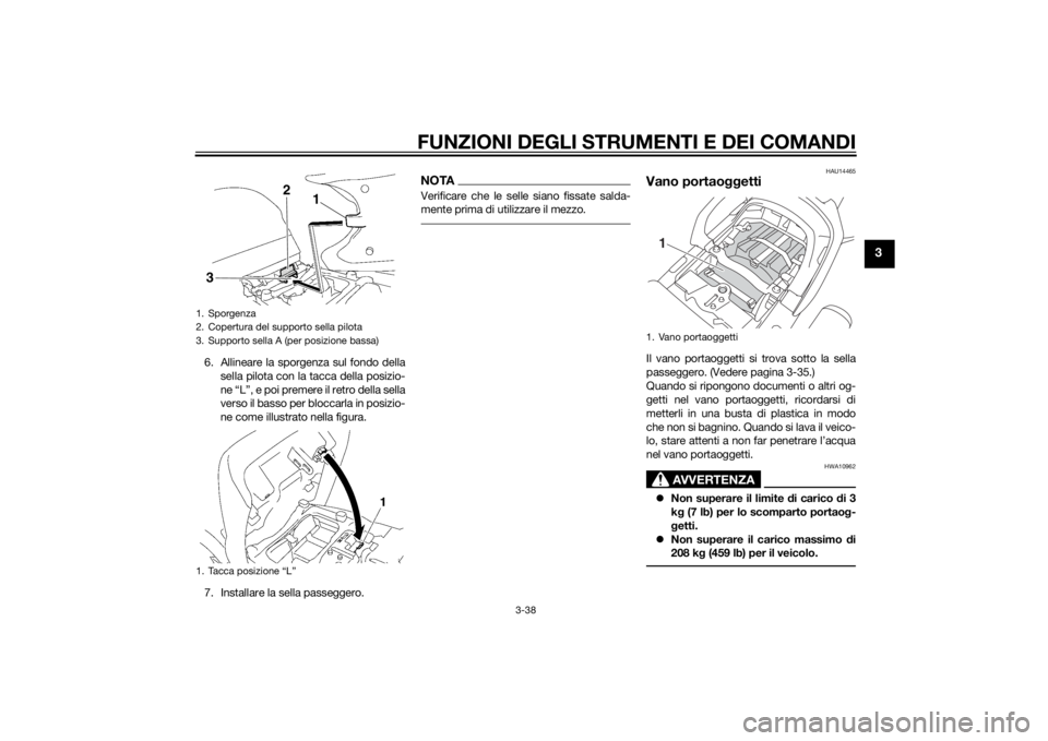 YAMAHA FJR1300AS 2015  Manuale duso (in Italian) FUNZIONI DEGLI STRUMENTI E DEI COMANDI
3-38
3
6. Allineare la sporgenza sul fondo della
sella pilota con la tacca della posizio-
ne “L”, e poi premere il retro della sella
verso il basso per blocc
