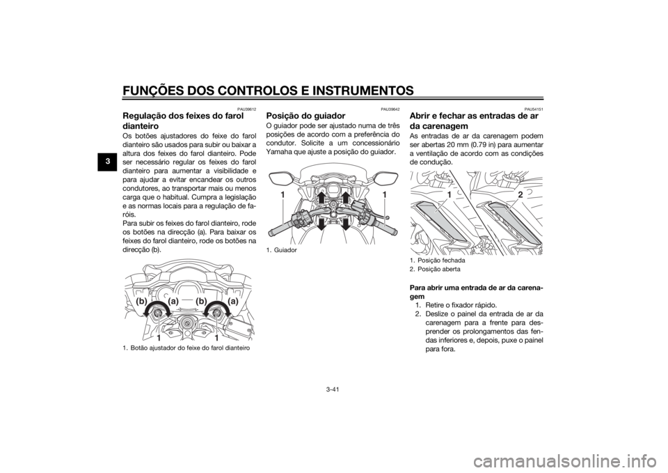 YAMAHA FJR1300AS 2015 Manual de utilização (in Portuguese) FUNÇÕES DOS CONTROLOS E INSTRUMENTOS
3-41
3
PAU39612
Regulação dos feixes do farol
dianteiroOs botões ajustadores do feixe do farol
dianteiro são usados para subir ou baixar a
altura dos feixes YAMAHA FJR1300AS 2015 Manual de utilização (in Portuguese) FUNÇÕES DOS CONTROLOS E INSTRUMENTOS
3-41
3
PAU39612
Regulação dos feixes do farol
dianteiroOs botões ajustadores do feixe do farol
dianteiro são usados para subir ou baixar a
altura dos feixes