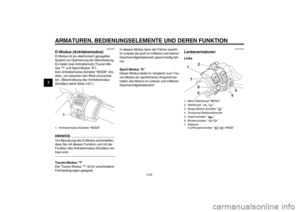 YAMAHA FJR1300AS 2013  Betriebsanleitungen (in German) ARMATUREN, BEDIENUNGSELEMENTE UND DEREN FUNKTION
3-25
3
GAU49431
D-Modus (Antriebsmodus) D-Modus ist ein elektronisch geregeltes 
System zur Optimierung der Motorleistung. 
Es bietet zwei Antriebsmodi