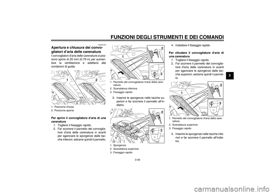 YAMAHA FJR1300AS 2013 Manuale duso (in Italian) FUNZIONI DEGLI STRUMENTI E DEI COMANDI
3-40
3
HAU54150
Apertura e chiusura dei convo-
gliatori d’aria delle carenature I convogliatori d’aria delle carenature si pos-
sono aprire di 20 mm (0.79 in YAMAHA FJR1300AS 2013 Manuale duso (in Italian) FUNZIONI DEGLI STRUMENTI E DEI COMANDI
3-40
3
HAU54150
Apertura e chiusura dei convo-
gliatori d’aria delle carenature I convogliatori d’aria delle carenature si pos-
sono aprire di 20 mm (0.79 in