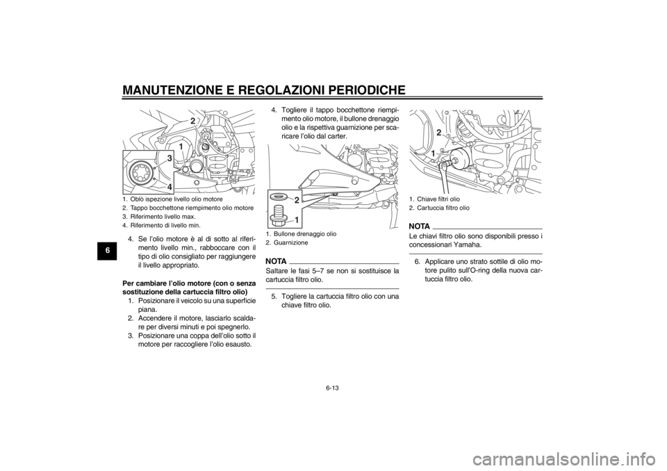 YAMAHA FJR1300AS 2013 Manuale duso (in Italian) MANUTENZIONE E REGOLAZIONI PERIODICHE
6-13
6
4. Se l’olio motore è al di sotto al riferi-mento livello min., rabboccare con il
tipo di olio consigliato per raggiungere
il livello appropriato.
Per c YAMAHA FJR1300AS 2013 Manuale duso (in Italian) MANUTENZIONE E REGOLAZIONI PERIODICHE
6-13
6
4. Se l’olio motore è al di sotto al riferi-mento livello min., rabboccare con il
tipo di olio consigliato per raggiungere
il livello appropriato.
Per c
