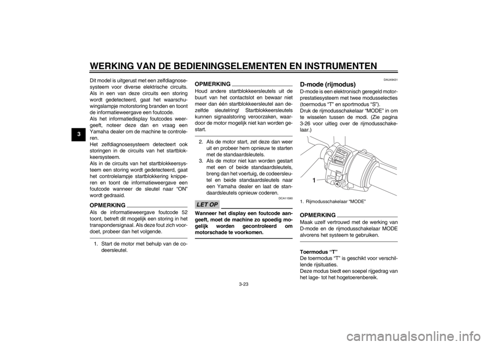 YAMAHA FJR1300AS 2013 Instructieboekje (in Dutch) WERKING VAN DE BEDIENINGSELEMENTEN EN INSTRUMENTEN
3-23
3
Dit model is uitgerust met een zelfdiagnose-
systeem voor diverse elektrische circuits.
Als in een van deze circuits een storing
wordt gedetec YAMAHA FJR1300AS 2013 Instructieboekje (in Dutch) WERKING VAN DE BEDIENINGSELEMENTEN EN INSTRUMENTEN
3-23
3
Dit model is uitgerust met een zelfdiagnose-
systeem voor diverse elektrische circuits.
Als in een van deze circuits een storing
wordt gedetec