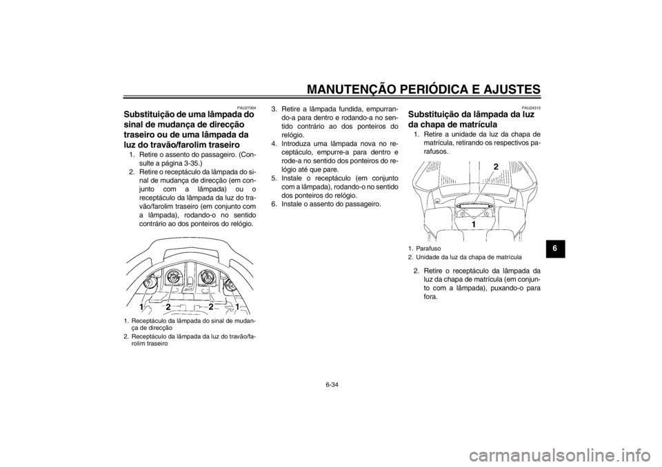 YAMAHA FJR1300AS 2013 Manual de utilização (in Portuguese) MANUTENÇÃO PERIÓDICA E AJUSTES
6-34
6
PAU27004
Substituição de uma lâmpada do
sinal de mudança de direcção
traseiro ou de uma lâmpada da
luz do travão/farolim traseiro 1. Retire o assent YAMAHA FJR1300AS 2013 Manual de utilização (in Portuguese) MANUTENÇÃO PERIÓDICA E AJUSTES
6-34
6
PAU27004
Substituição de uma lâmpada do
sinal de mudança de direcção
traseiro ou de uma lâmpada da
luz do travão/farolim traseiro 1. Retire o assent