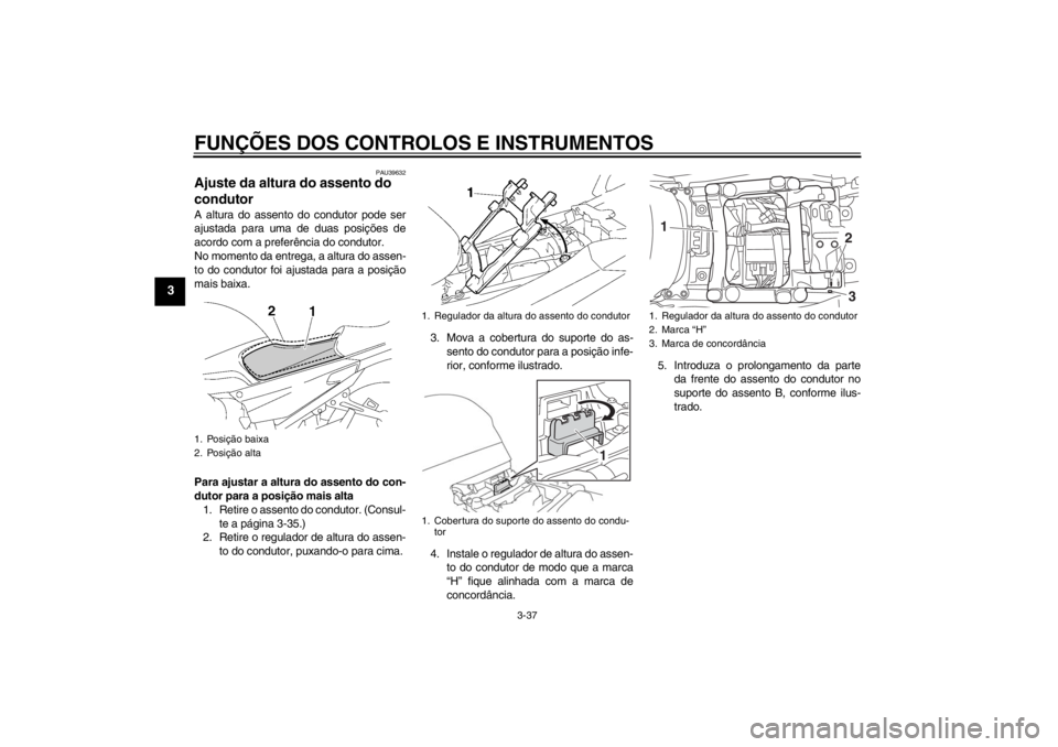YAMAHA FJR1300AS 2013  Manual de utilização (in Portuguese) FUNÇÕES DOS CONTROLOS E INSTRUMENTOS
3-37
3
PAU39632
Ajuste da altura do assento do 
condutor A altura do assento do condutor pode ser
ajustada para uma de duas posições de
acordo com a preferênc