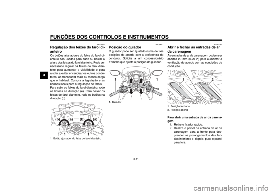 YAMAHA FJR1300AS 2013  Manual de utilização (in Portuguese) FUNÇÕES DOS CONTROLOS E INSTRUMENTOS
3-41
3
PAU39611
Regulação dos feixes do farol di-
anteiro Os botões ajustadores do feixe do farol di-
anteiro são usados para subir ou baixar a
altura dos fe