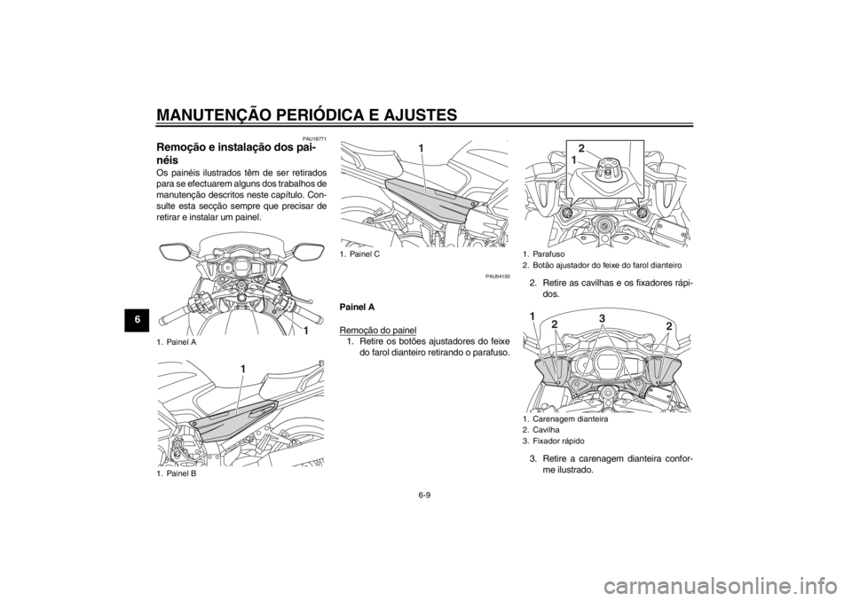 YAMAHA FJR1300AS 2013  Manual de utilização (in Portuguese) MANUTENÇÃO PERIÓDICA E AJUSTES
6-9
6
PAU18771
Remoção e instalação dos pai-
néis Os painéis ilustrados têm de ser retirados
para se efectuarem alguns dos trabalhos de
manutenção descritos 