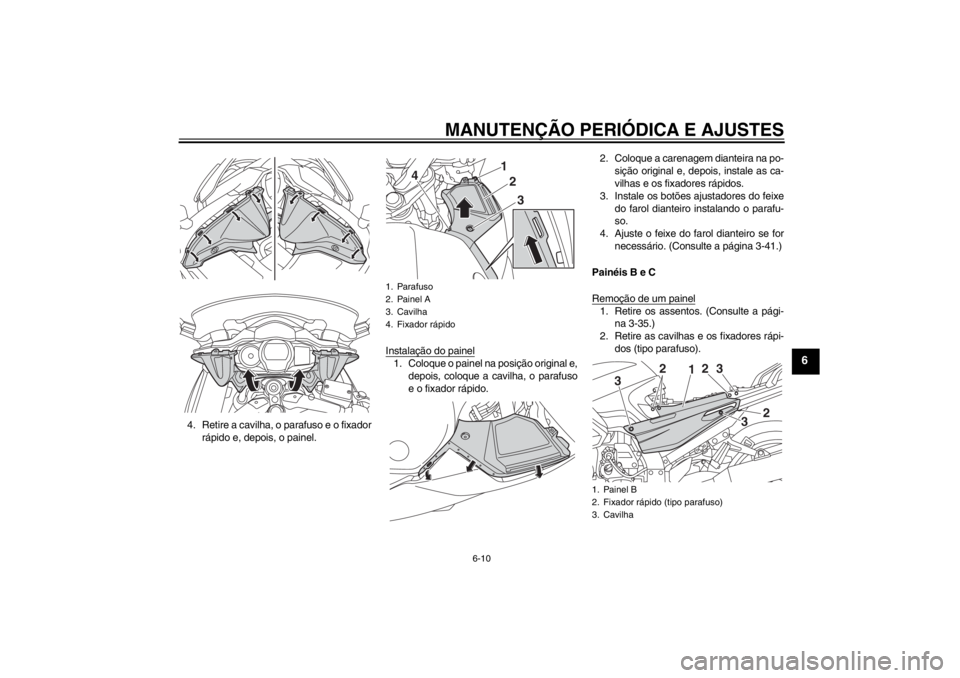 YAMAHA FJR1300AS 2013  Manual de utilização (in Portuguese) MANUTENÇÃO PERIÓDICA E AJUSTES
6-10
6
4. Retire a cavilha, o parafuso e o fixadorrápido e, depois, o painel. Instalação do painel
1. Coloque o painel na posição original e,
depois, coloque a c